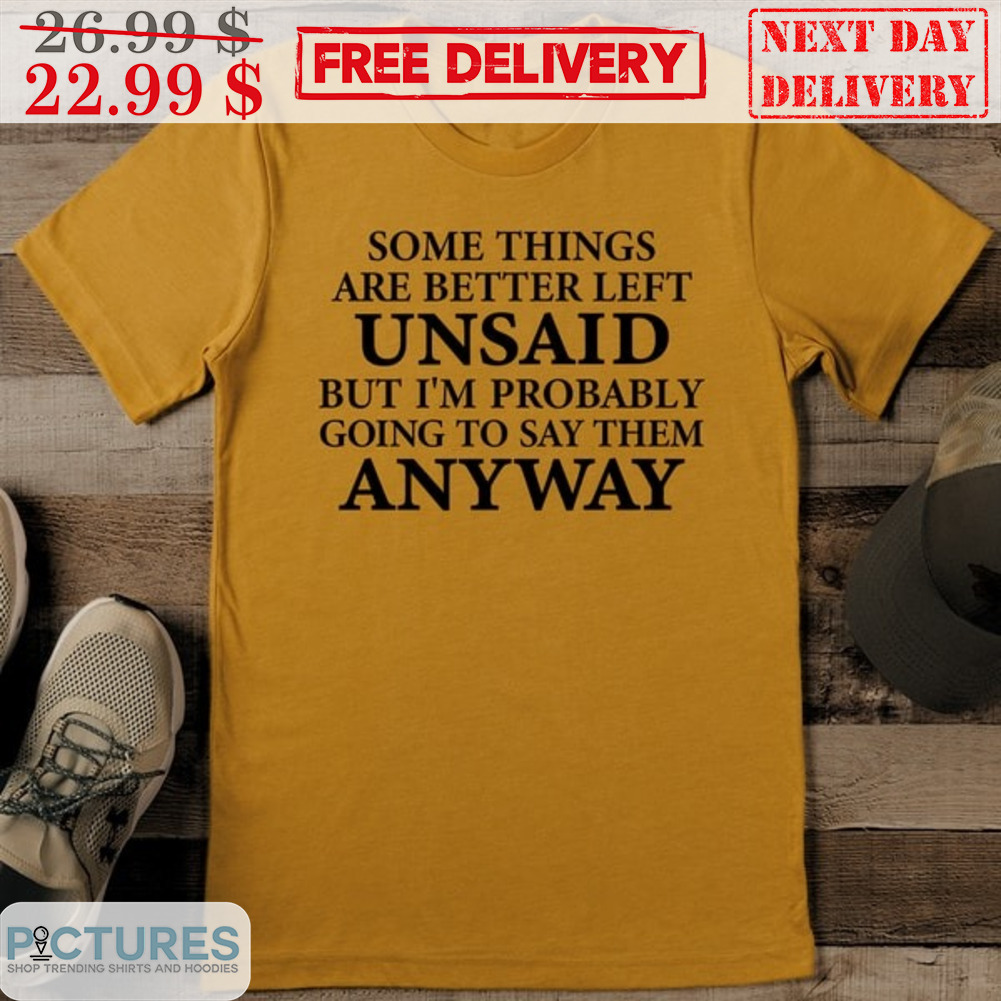 Some Things Are Better Left Unsaid But I'm Probably Going To Say Them Anyway Shirt
