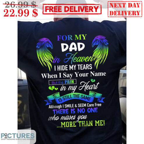 Custom For My Dad In Heaven I Hide My Tears When I Say Your Name But The Pain In My Heart Is Sill The Same Shirt