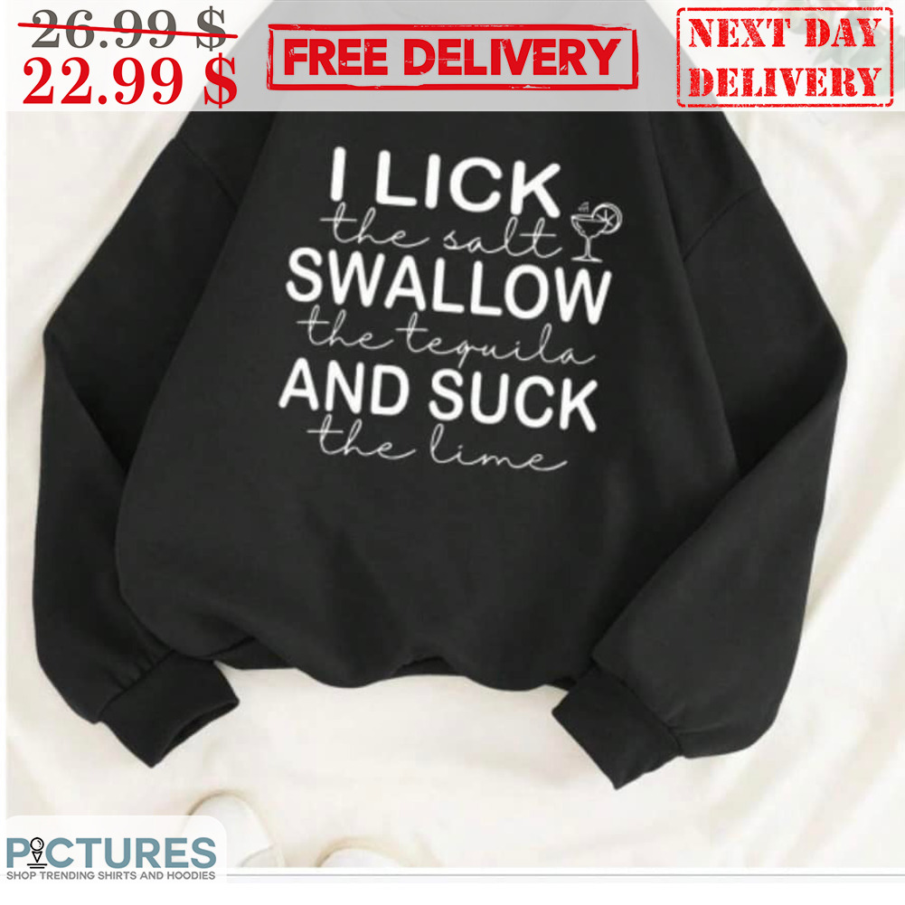 I Lick The Salt Swallow The Tequila And Suck The Lime Shirt