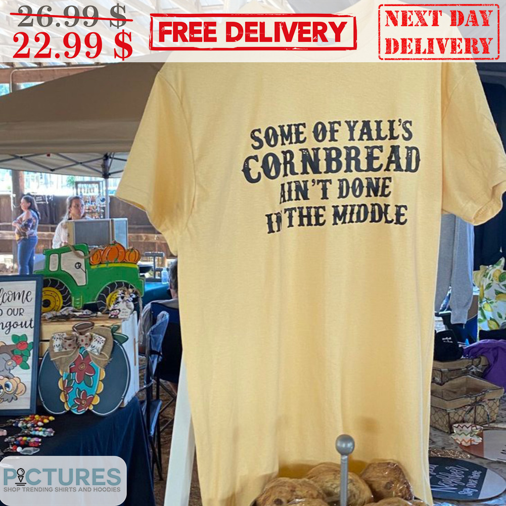 Some Of Yalls Cornbread Ain't Done In The Middle Shirt