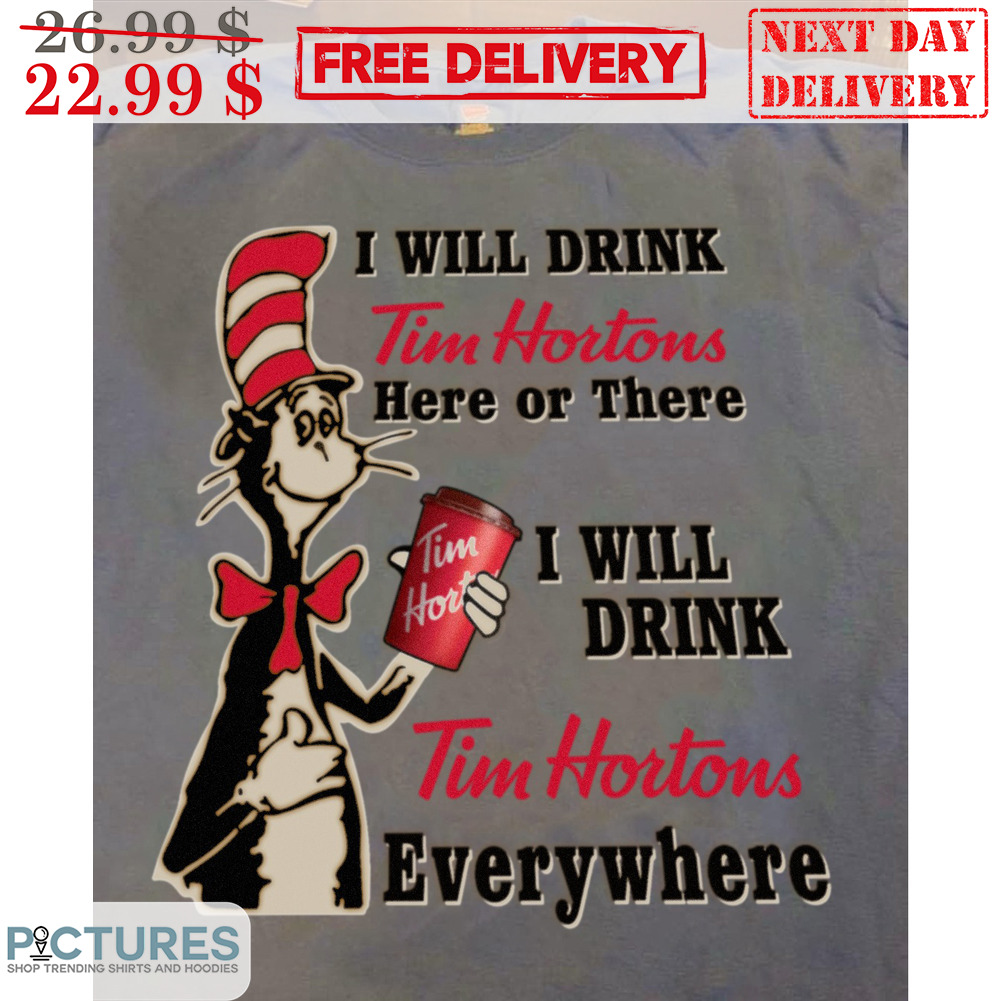 The Cat In The Hat I Will Drink Tim Hortons Here Or There I Will Drink Tim Hortons Everywhere Shirt
