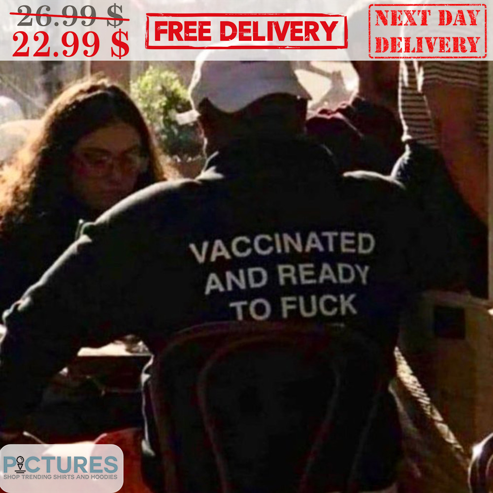Vaccinated And Ready To Fuck Shirt