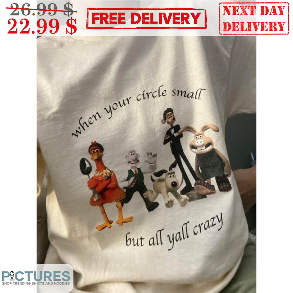 Wallace and Gromit When You Circle Small But All Yall Crazy Shirt