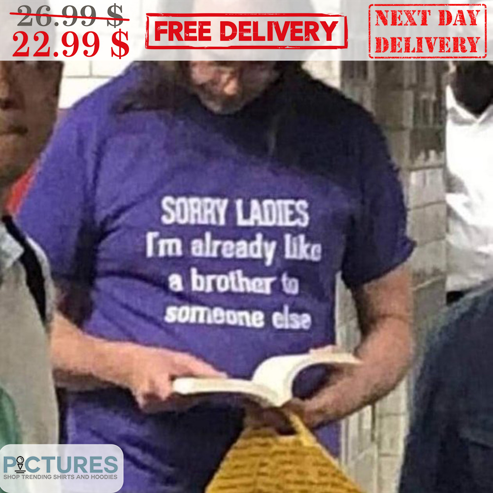 Sorry Ladies I'm Ready Like A Brother To Someone Else Shirt