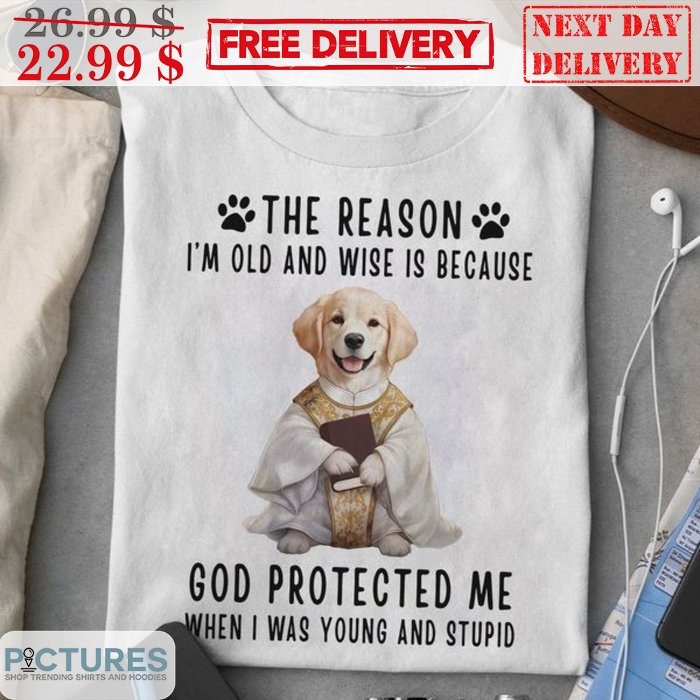 Dog Vicar The Reason I'm Old And Wise Is Because God Protected Me When I Was Young And Stupid Shirt