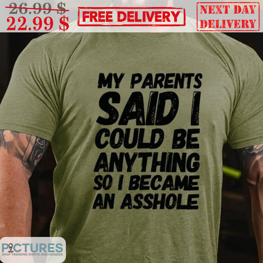 My Parents Said I Could Be Anything So I Became An Asshole Shirt