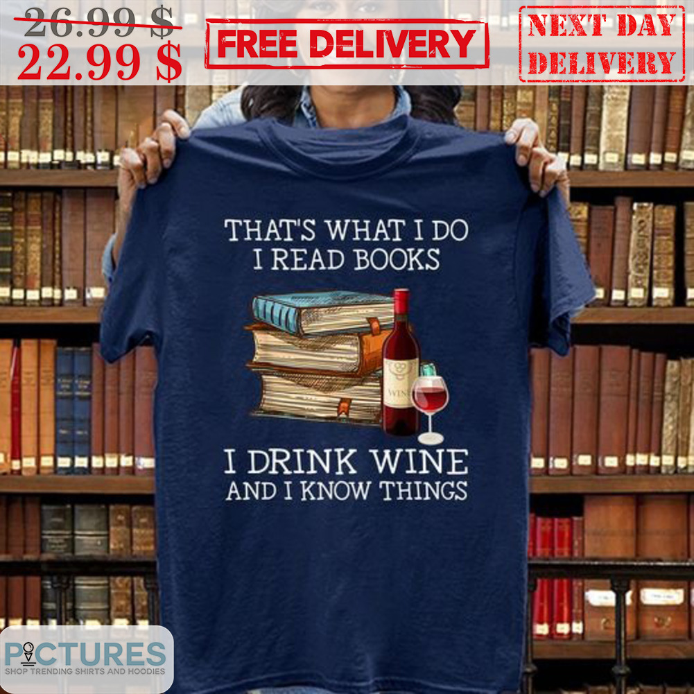 That's What I Do I Read Books I Drink Wine And I Know Things Shirt