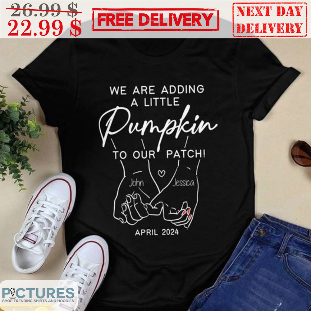 Custom We Are Adding A Little Pumpkin To Our Patch April 2024 Shirt
