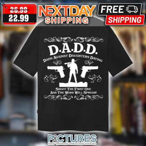 D.A.D.D Dads Against Daughters Dating Shoot The First One And  The Word Will Spread Shirt