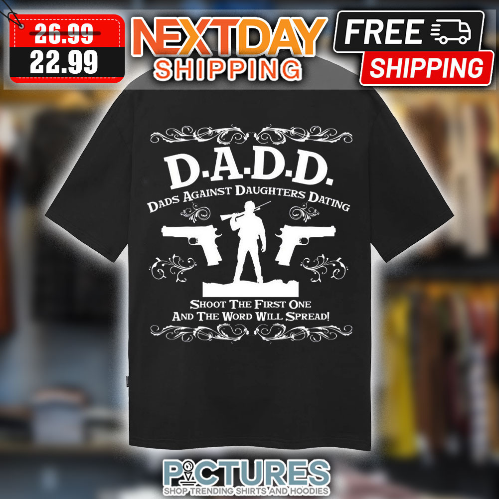 D.A.D.D Dads Against Daughters Dating Shoot The First One And The Word Will Spread Shirt