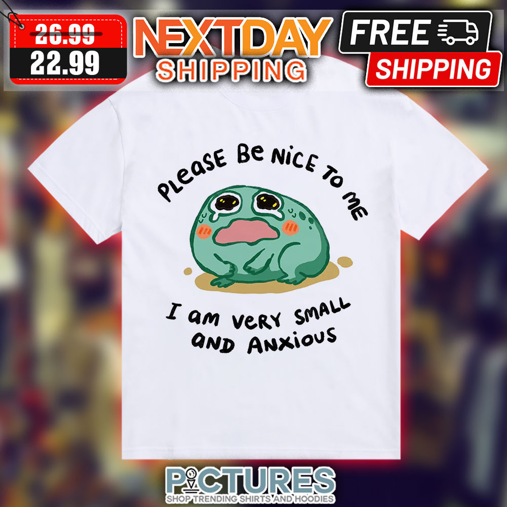 Frog Please Be Nice To Me I Am Very Small And Anxious Shirt