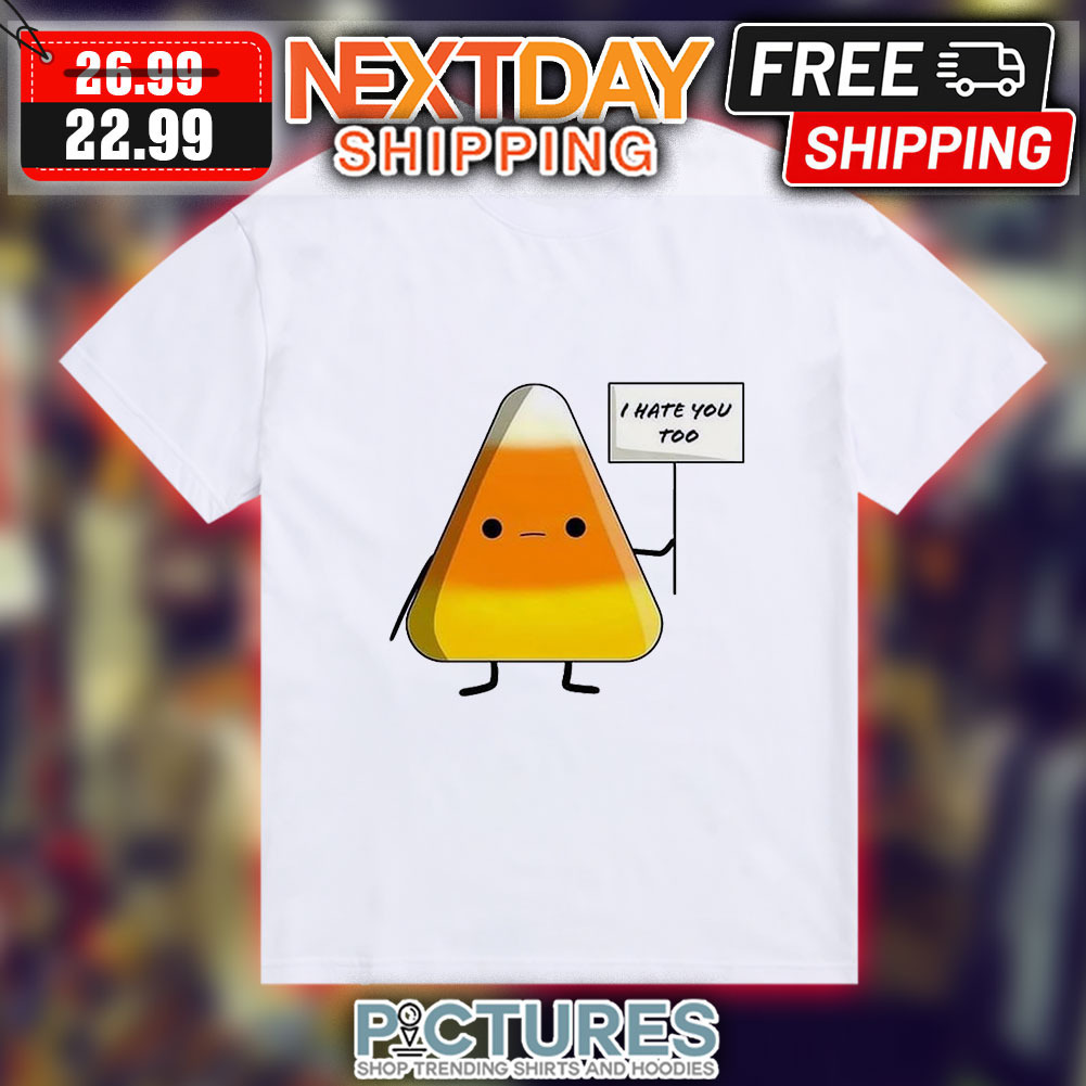Candy Corn I Hate You Too Shirt