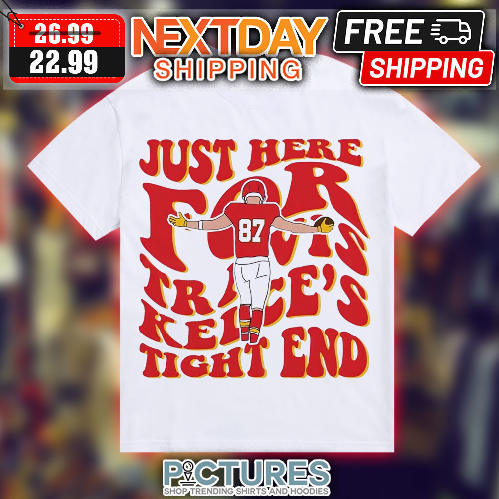 Just Here For Travis Kelce's Tight End 87 Kansas City Chiefs NFL Shirt