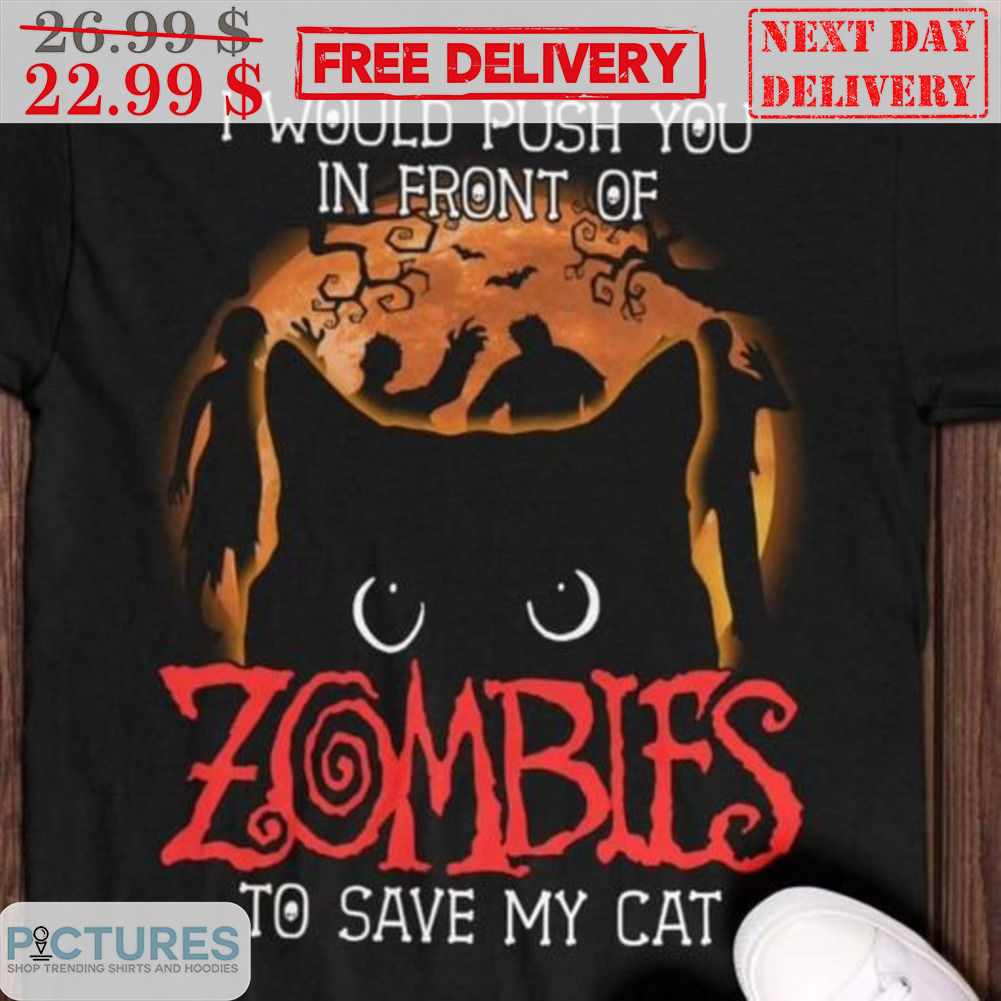 I Would Push You In Front Of Zombies To Save My Cat Halloween 2023 Shirt