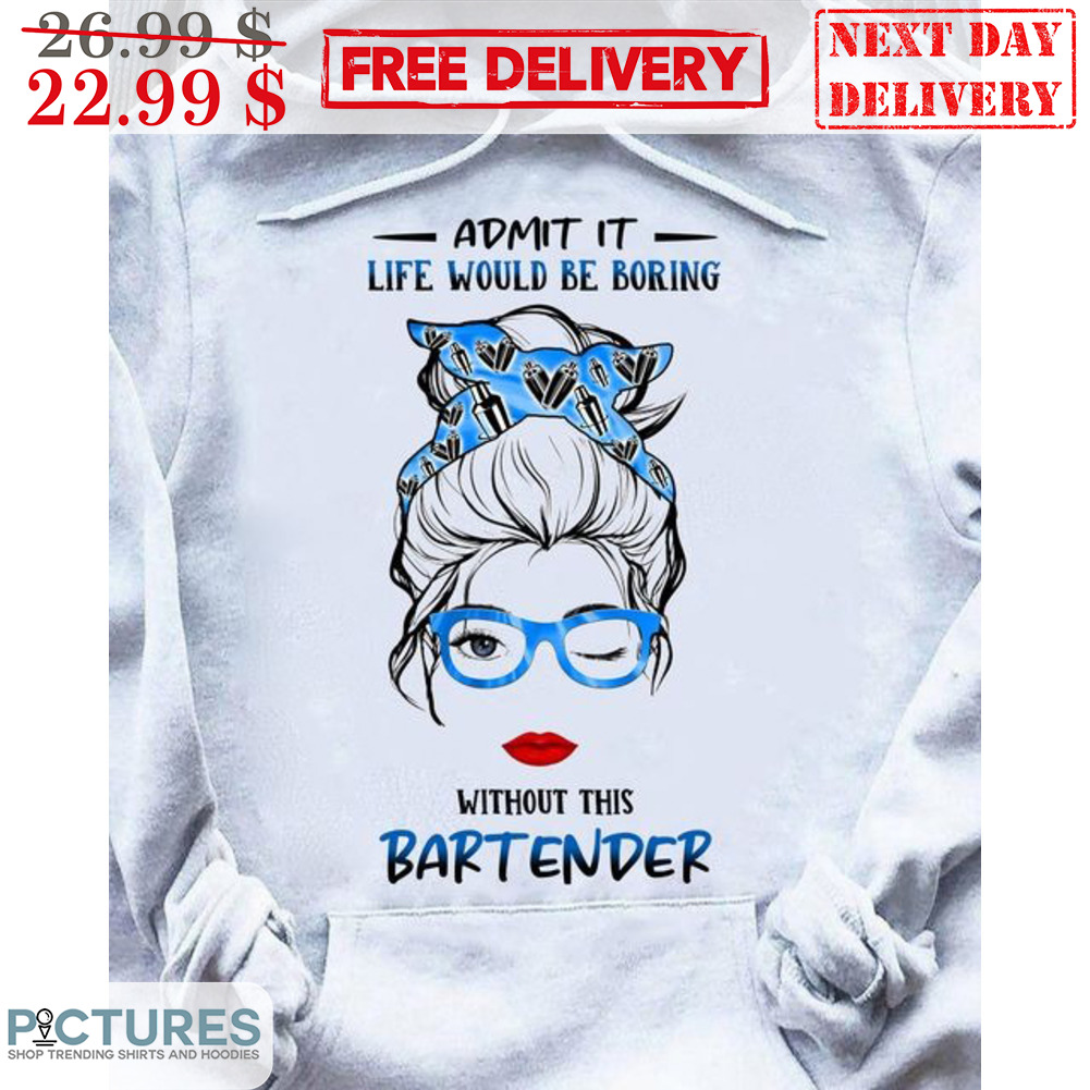 Messy Bun Hair Girl Admit It Life Would Be Boring Without This Bartender Shirt