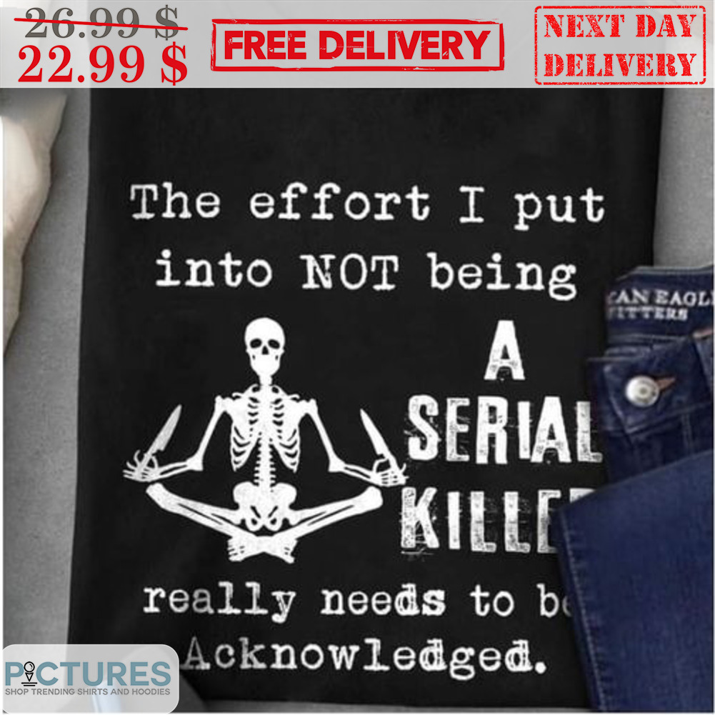 Skeleton Yoga The Effort I Put Into Not Being A Serial Killed Really Needs To e Acknowledged Shirt