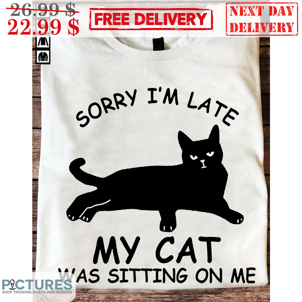 Sorry I'm Late My Cat Was Sitting On Me Shirt
