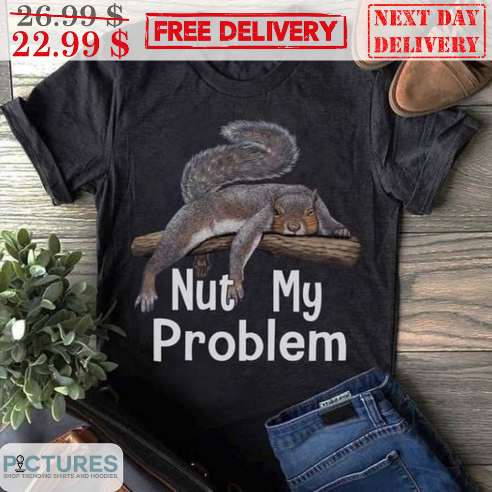 Squirrel Nut My Problem Shirt