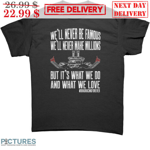 We'll Never Be Famous We'll Never Make Millions But It's What We Do And What We Love Vintage Shirt