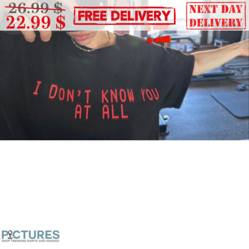 I Don't Know You At All Shirt