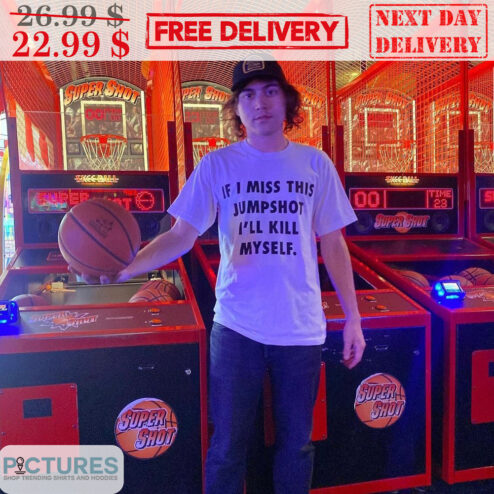 If I Miss This Jumpshot I'll Kill Myself Shirt