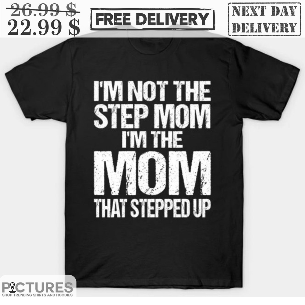 I'm Not The Step Mom I'm The Mom That Stepped Up Vintage Shirt