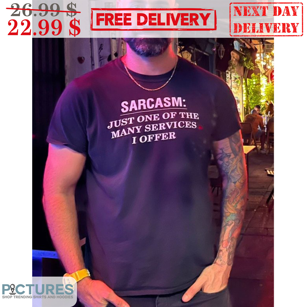 Sarcasm Just One Of The Many Services I Offer Shirt