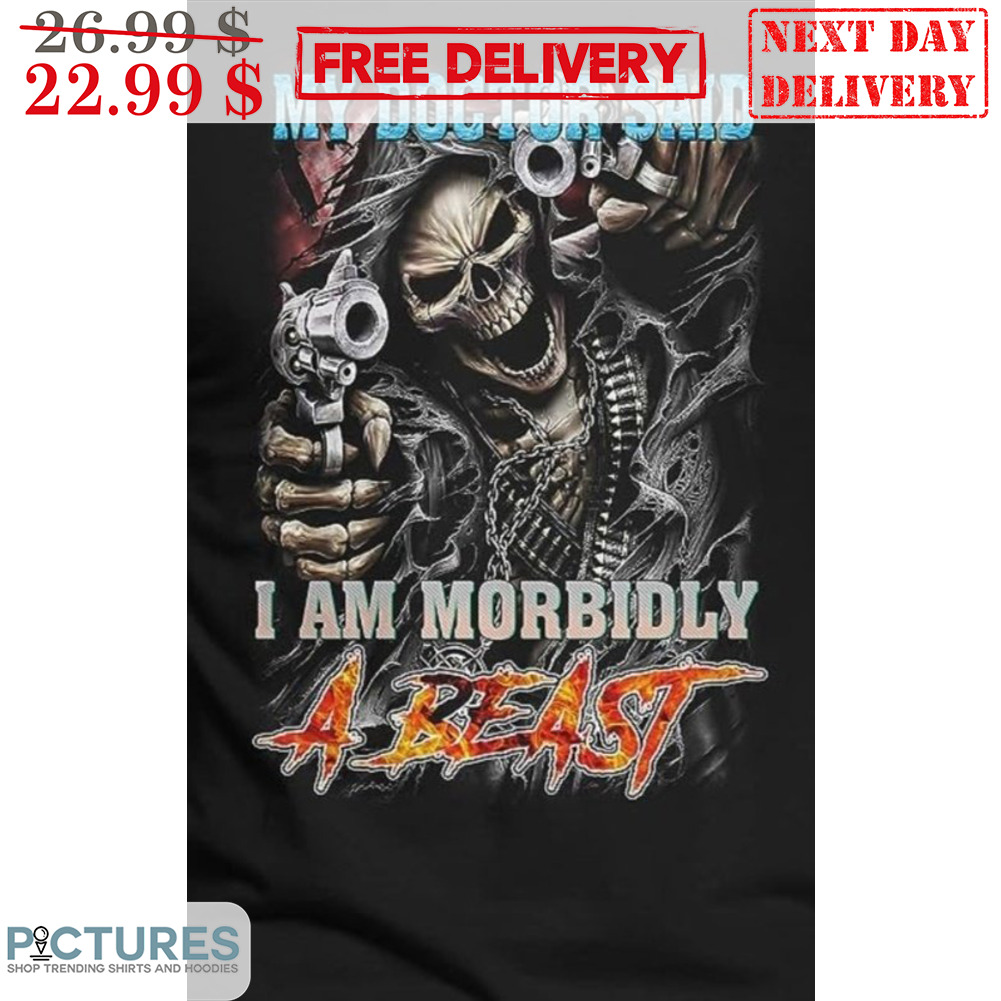 Death My Doctor Said I Am Morbidly A Beast Shirt
