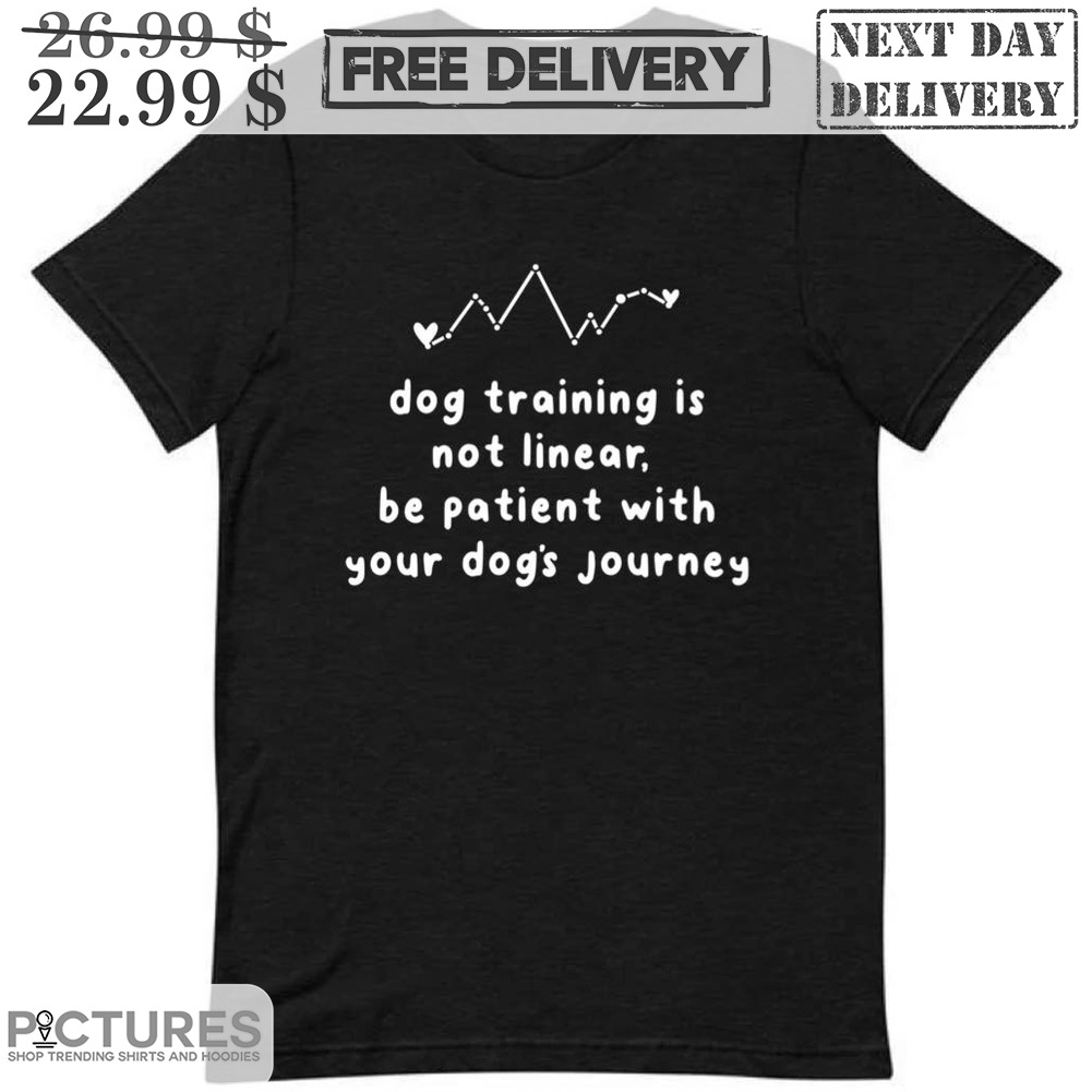 Dog Training Is Not Linear Be Patient With Your Dog's Journey Shirt Dog Training Is Not Linear Be Patient With Your Dog's Journey Shirt