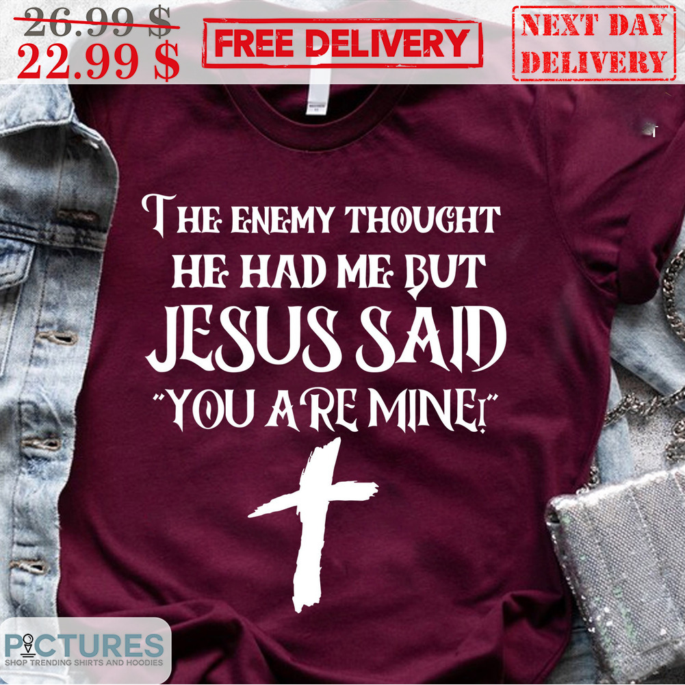 Cross The Enemy Thought He Had Me But Jesus Said You Are Mine Christian Shirt