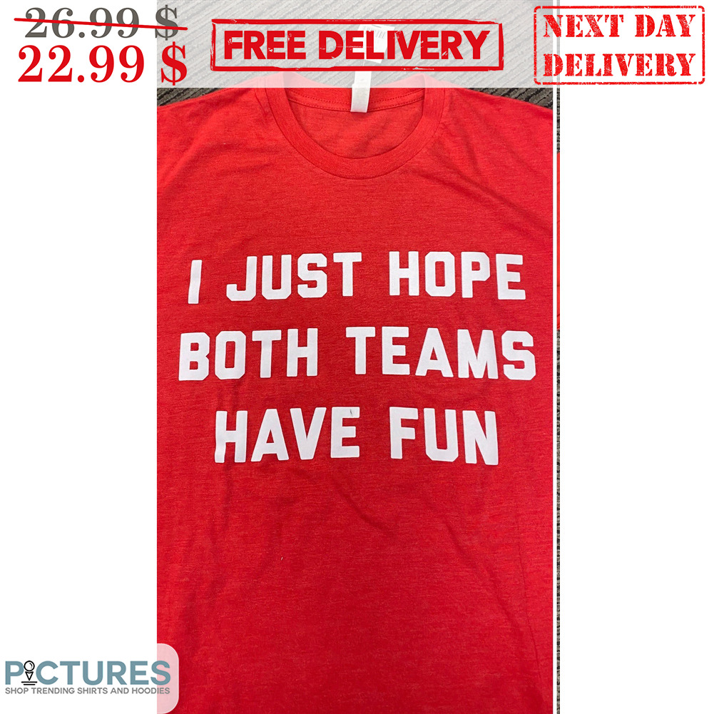 I Just Hope Both Teams Have Fun Shirt
