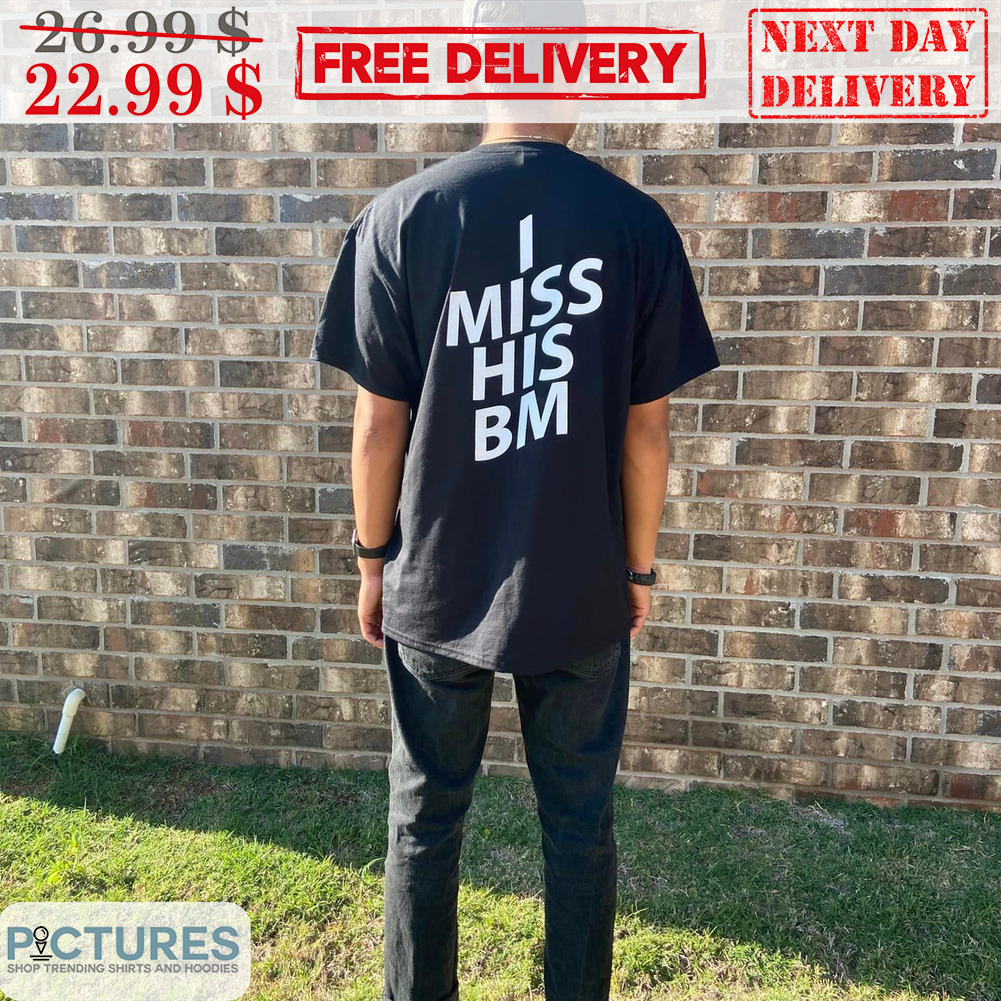I Miss His BM Shirt