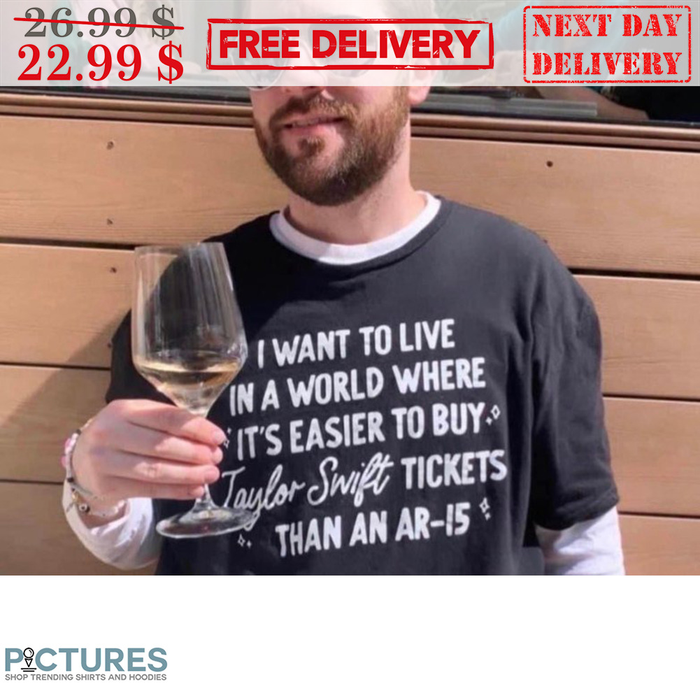 I Want To Live In A World Where It's Easier To By Swift Tickets Than An Ar-15 Shirt