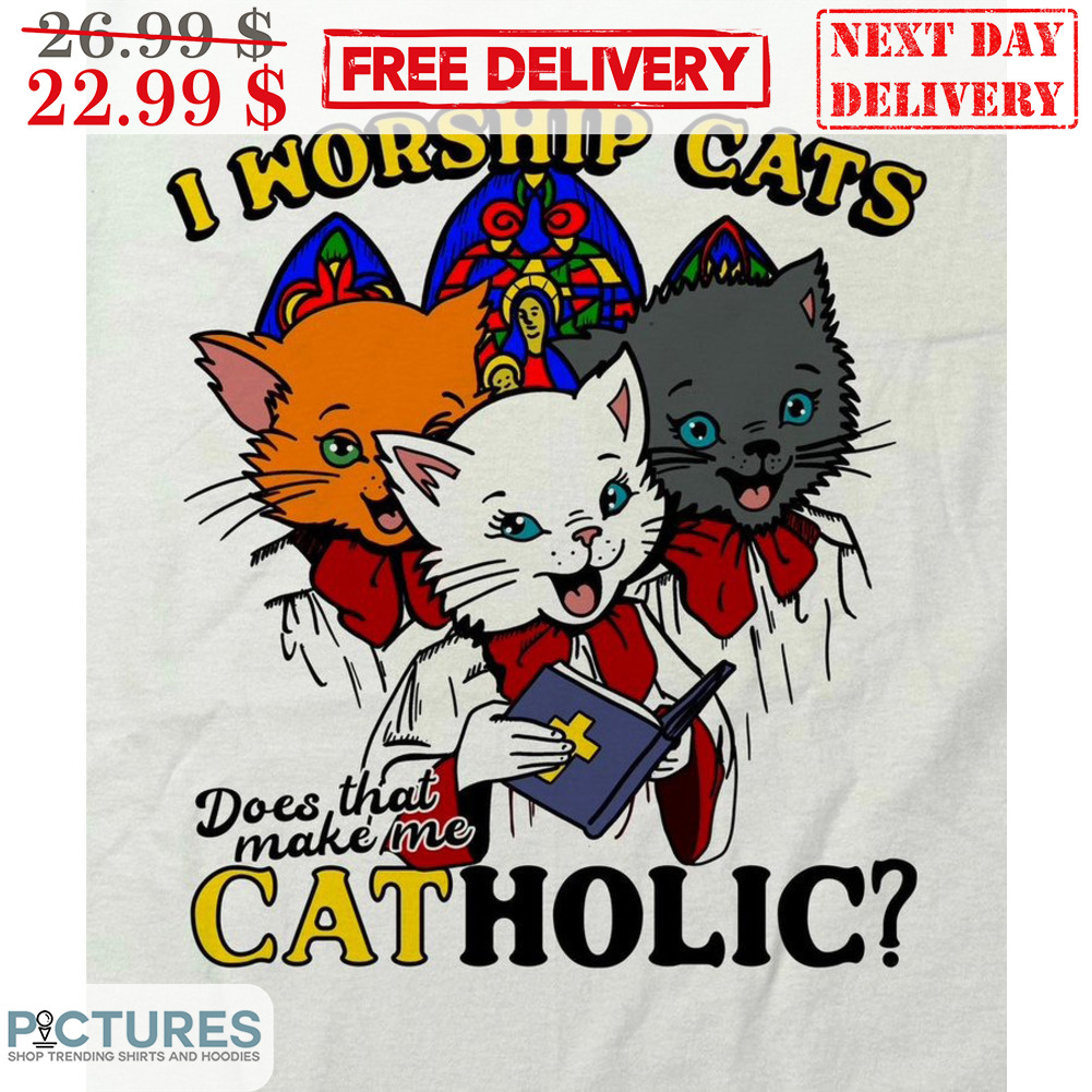 I Worship Cats Does That Make Me Catholic Shirt