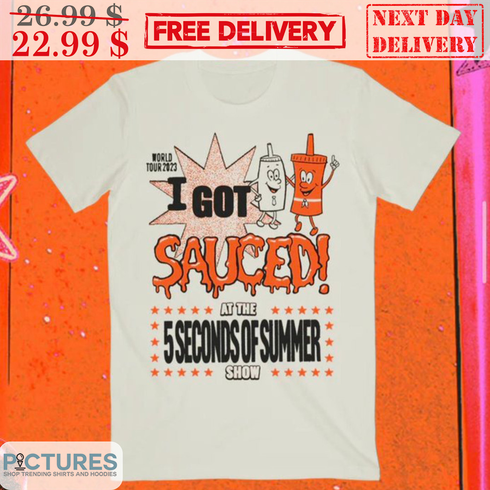 World Tour 2023 I Got Sauced At The 5 Seconds Of Summer Show Shirt