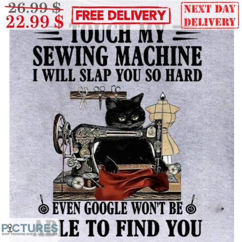 Cat Touch My Sewing Machine I Will Slap You So Hard Even Google Won't Be Able To Find You Shirt