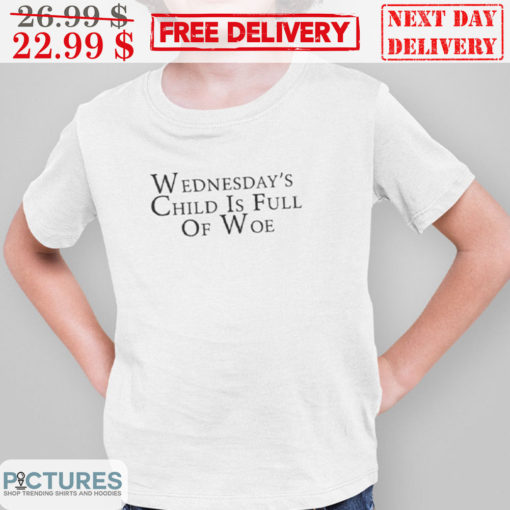 Wednesday's Child Is Full Of Woe Shirt