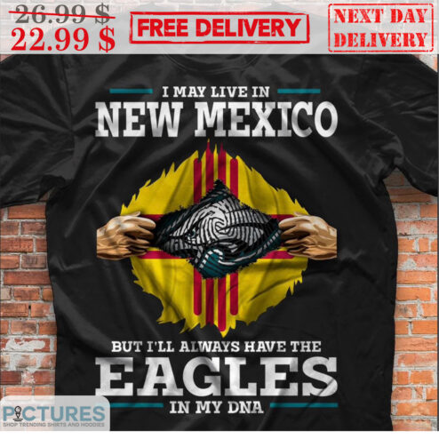 I May Live In New Mexico But I'll Always Have The Eagles In My DNA Philadelphia Eagles NFL Shirt