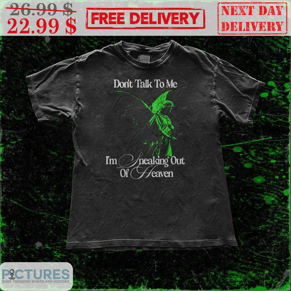 Don't Talk To Me I'm Freaking Out Of Heaven Shirt