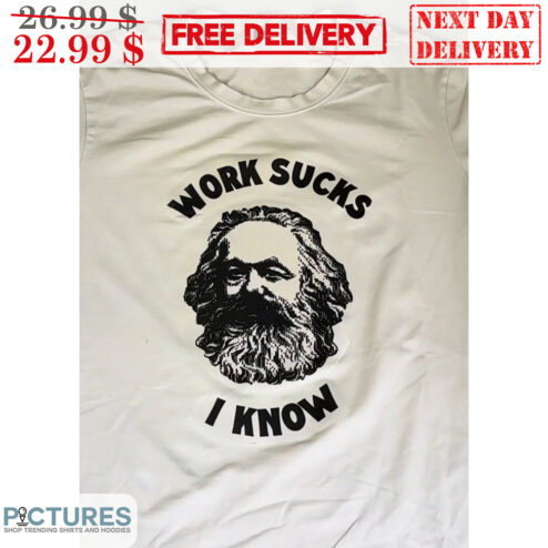 Karl Marx Work Sucks I Know Shirt