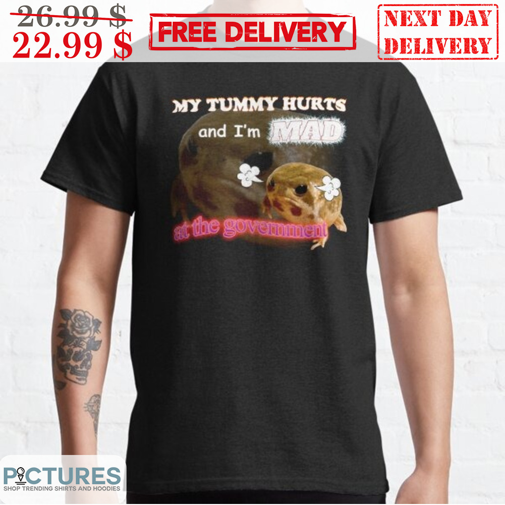 My Tummy Hurts And I'm Mad At The Government Shirt
