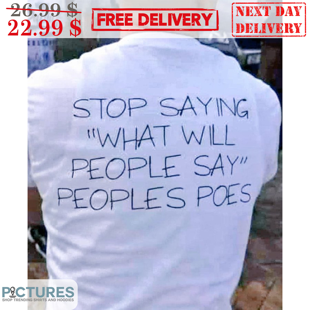Stop Saying What Will People Say Peoples Poes Shirt