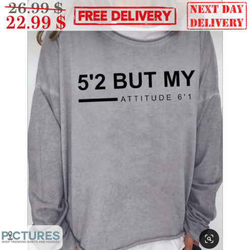 5'2 But My Attitude 6'1 Shirt