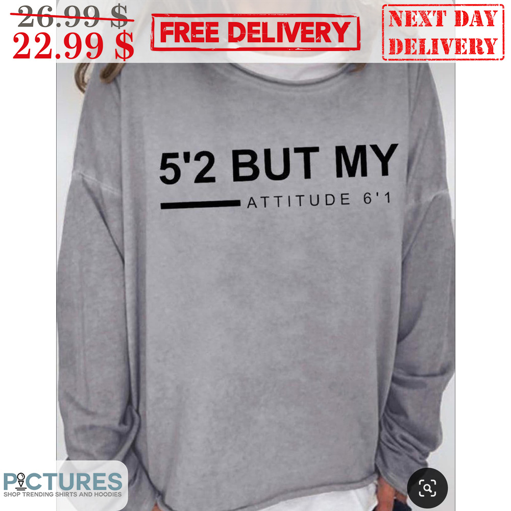 5'2 But My Attitude 6'1 Shirt