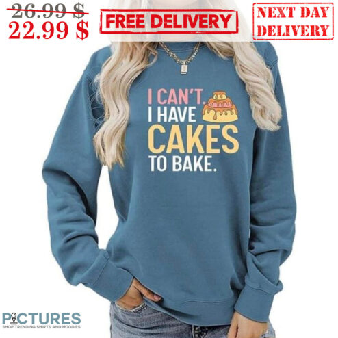 I Can't I Have Cakes To Bake Shirt