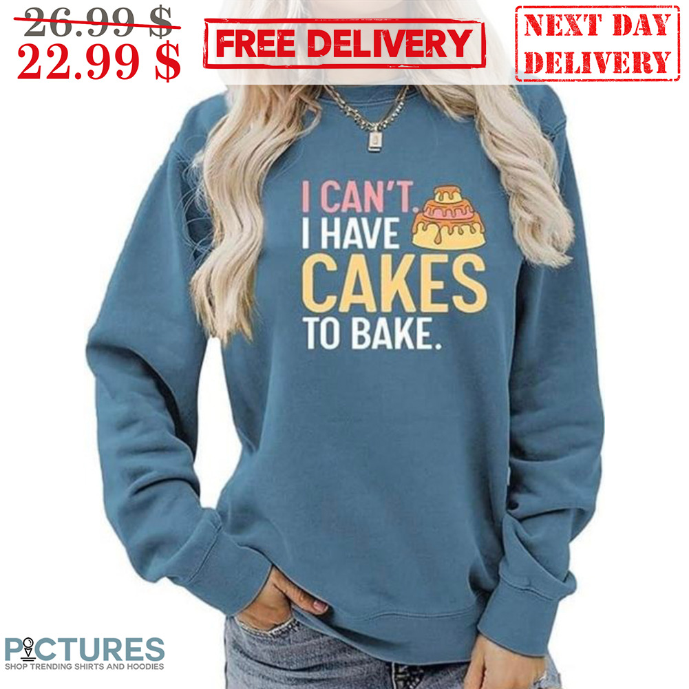 I Can't I Have Cakes To Bake Shirt