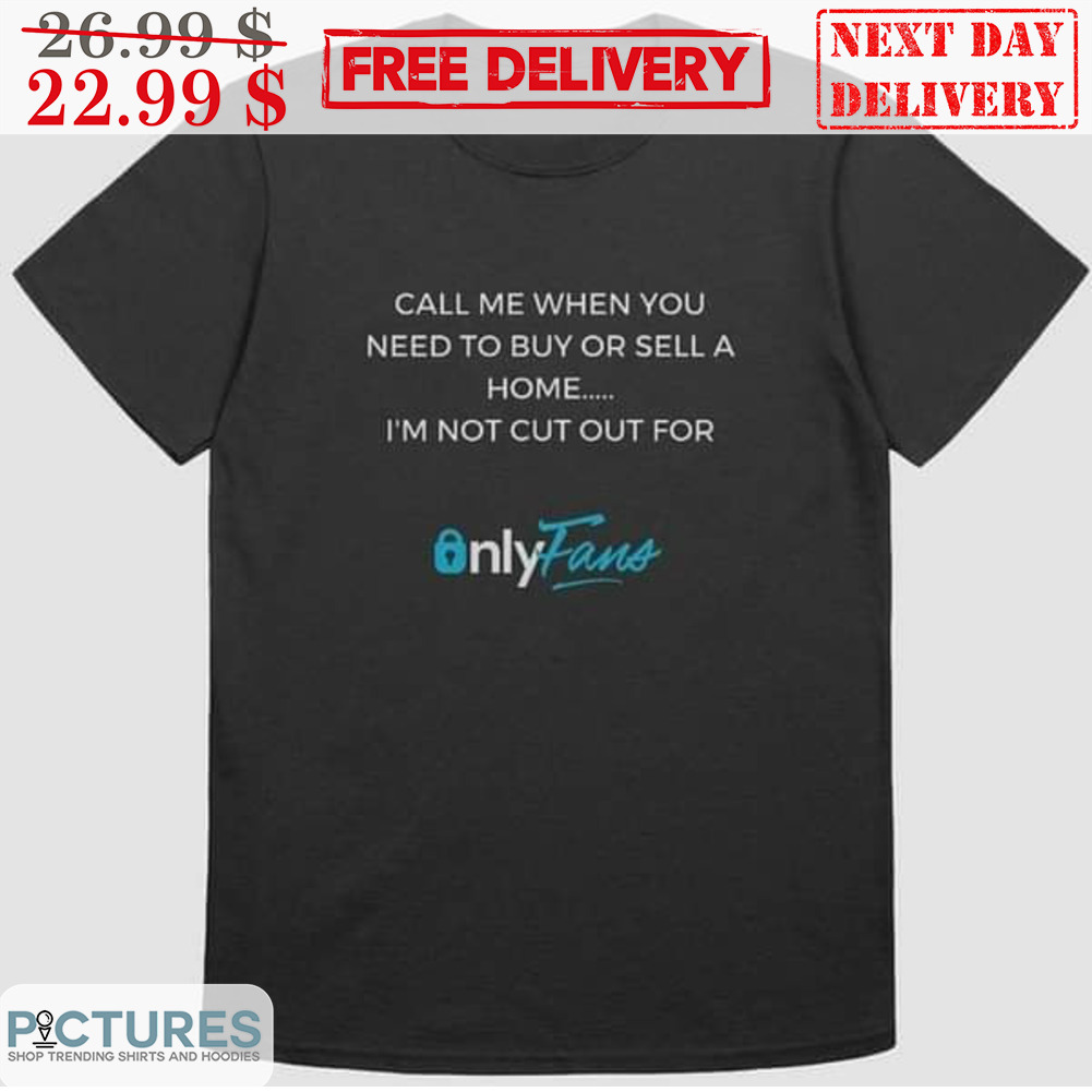 Call Me When You Need To Buy Or Sell A Home I'm Not Cut Out For Only Fans Shirt