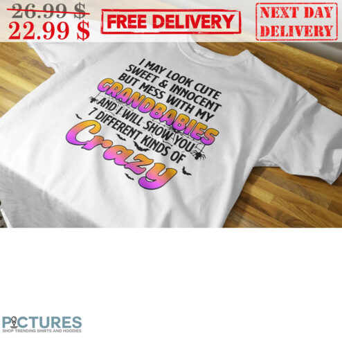 I May Look Cute Sweet & Innocent But Mess With My Grandbabies And I Will Show You 7 Different Kinds Of Crazy Shirt