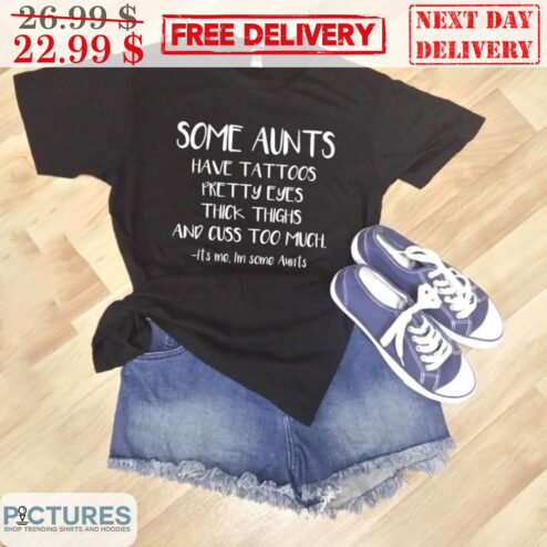 Some Aunts Have Tattoos Pretty Eyes Thick Thighs And Cuss Too Much Shirt