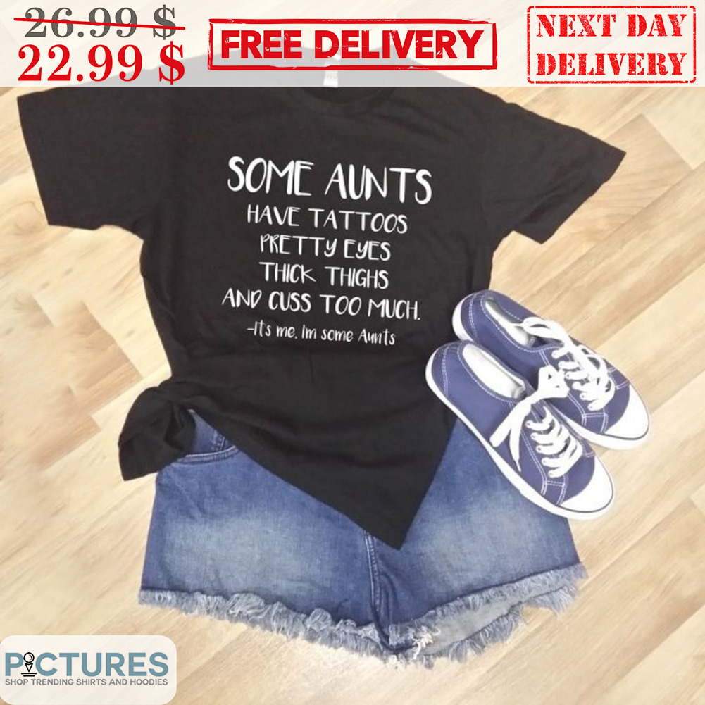 Some Aunts Have Tattoos Pretty Eyes Thick Thighs And Cuss Too Much Shirt